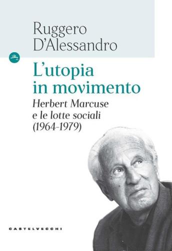 L'utopia In Movimento. Herbert Marcuse E Le Lotte Sociali (1964-1979)