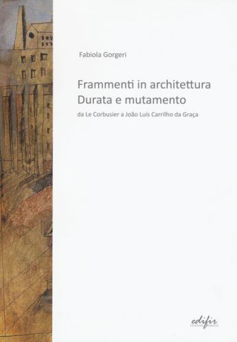 Frammenti In Architettura. Durata E Mutamento. Da Le Corbusier A Joo Lus Carrilho Da Graa