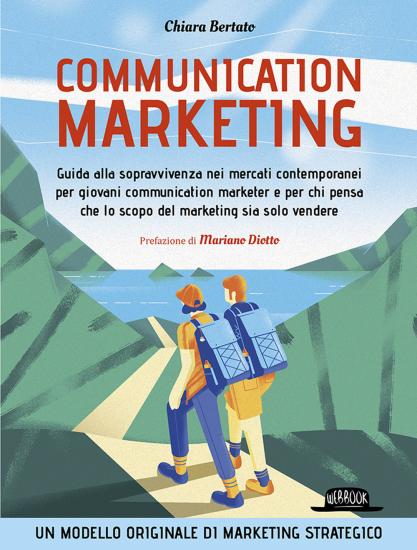 Communication marketing. Guida alla sopravvivenza nei mercati contemporanei per giovani communication marketer e per chi pensa che lo scopo del marketing sia solo vendere