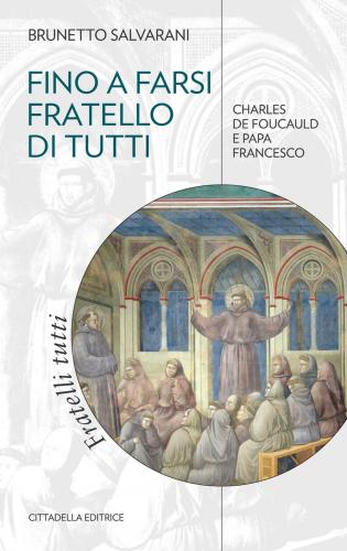 Fino A Farsi Fratello Di Tutti. Charles De Foucauld E Papa Francesco