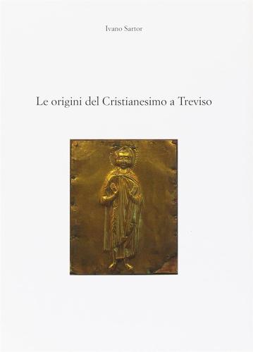 Le Origini Del Cristianesimo A Treviso. Il Primo Millennio. Dall'et Apostolica Al Medioevo