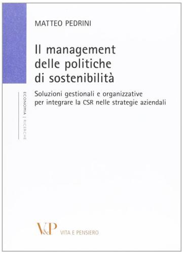 Il Management Delle Politiche Di Sostenibilit. Soluzioni Gestionali E Organizzative Per Integrare La Csr Nelle Strategie Aziendali