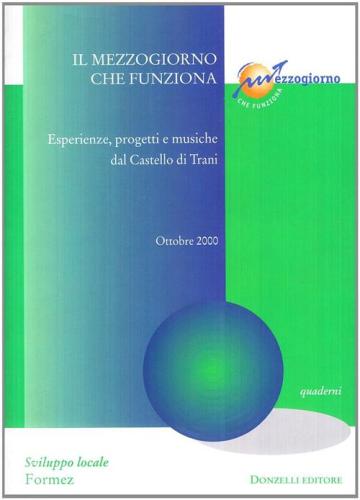 Il Mezzogiorno Che Funziona. Esperienze, Progetti E Musiche Dal Castello Di Trani. Ottobre 2000. Con Cd-rom