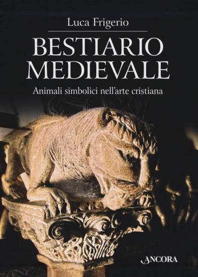 Bestiario medievale. Animali simbolici nell'arte cristiana. Ediz. illustrata
