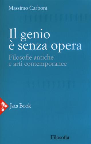Il Genio  Senza Opera. Filosofie Antiche E Arti Contemporanee