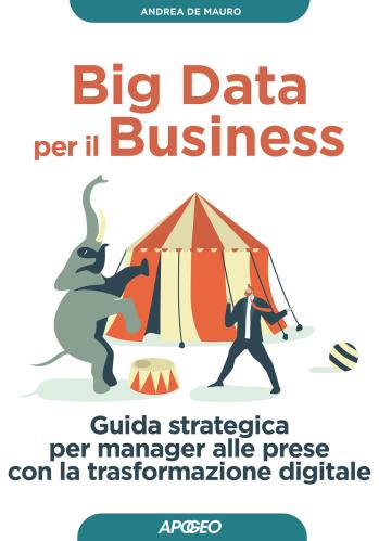 Big Data Per Il Business. Guida Strategica Per Manager Alle Prese Con La Trasformazione Digitale