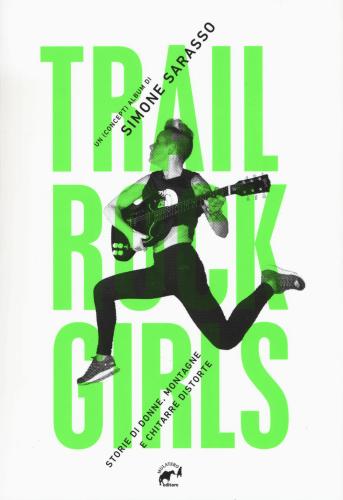 Trail Rock Girls. Storie Di Donne, Montagne E Chitarre Storte