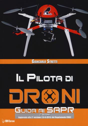 Il Pilota Di Droni. Guida Ai Sapr. Aggiornato Alla 2 Versione (15/09/2015) Del Regolamento Enac