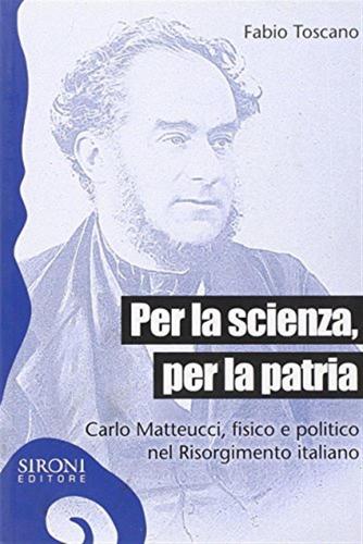 Per La Scienza, Per La Patria. Carlo Matteucci, Fisico E Politico Del Risorgimento Italiano