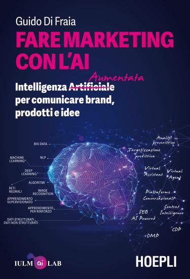 Fare marketing con l'AI. Intelligenza (Artificiale) Aumentata per comunicare brand, prodotti e idee