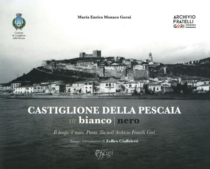 Castiglione della Pescaia in bianco nero. Il borgo, il mare, Punta Ala nell'Archivio Fratelli Gori. Ediz. illustrata
