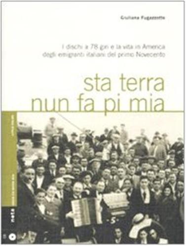 Sta Terra Nun Fa Pi Mia. I Dischi A 78 Giri E La Vita In America Degli Emigranti Italiani Nel Primo Novecento. Con Cd Audio