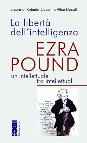 La Libert Dell'intelligenza. Ezra Pound, Un Intellettuale Tra Intellettuali