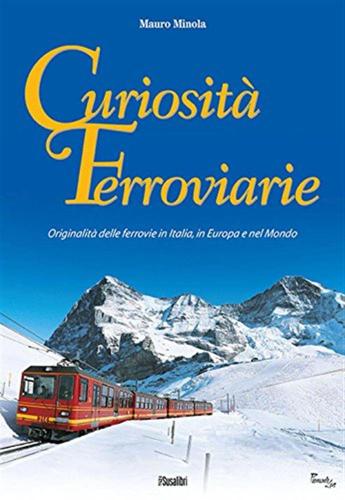 Curiosit Ferroviarie. Originalit Delle Ferrovie In Italia, In Europa E Nel Mondo. Ediz. Illustrata