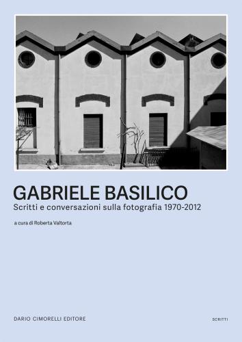 Gabriele Basilico. Scritti E Conversazioni Sulla Fotografia 1970-2012