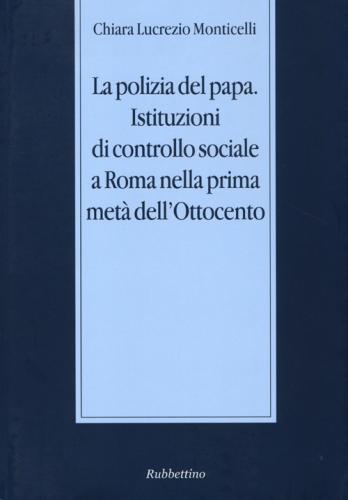 La Polizia Del Papa. Istituzioni Di Controllo Sociale A Roma Nella Prima Met Dell'ottocento