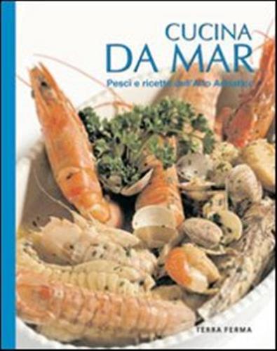 Cucina Da Mar. Pesci E Ricette Dell'alto Adriatico