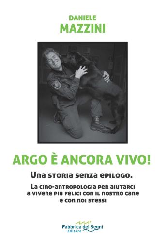 Argo è Ancora Vivo! Una Storia Senza Epilogo. La Cino-antropologia Per Aiutarci A Vivere Più Felici Con Il Nostro Cane E Con Noi Stessi