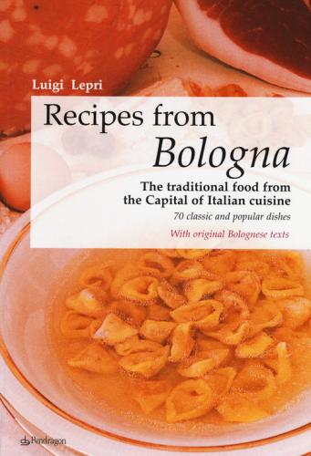 Recipes From Bologna. The Traditional Food From The Capital Of Italian Cuisine