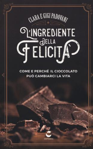 L'ingrediente Della Felicit. Come E Perch Il Cioccolato Pu Cambiarci La Vita