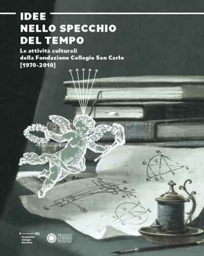 Idee Nello Specchio Del Tempo. Le Attivit Culturali Della Fondazione Collegio San Carlo (1970-2010)
