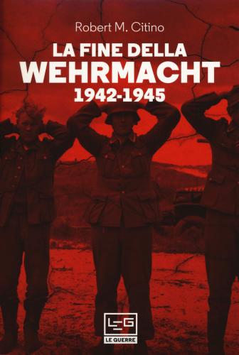 La Fine Della Wehrmacht 1942-1945