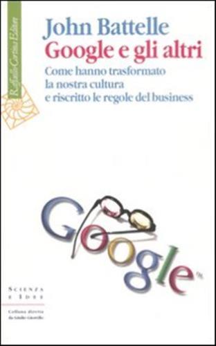 Google E Gli Altri. Come Hanno Trasformato La Nostra Cultura E Riscritto Le Regole Del Business