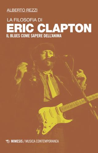 La Filosofia Di Eric Clapton. Il Blues Come Sapere Dell'anima