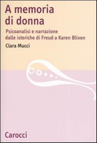 A Memoria Di Donna. Psicoanalisi E Narrazione Dalle Isteriche Di Freud A Karen Blixen