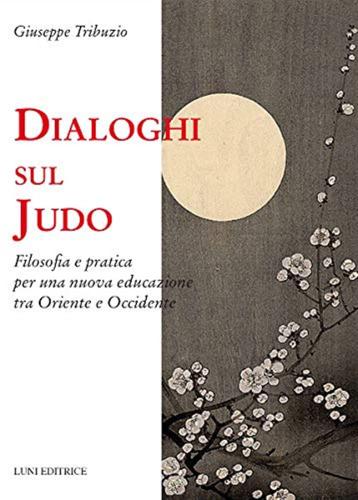 Dialoghi Sul Judo. Filosofia E Pratica Per Una Nuova Educazione Tra Oriente E Occidente