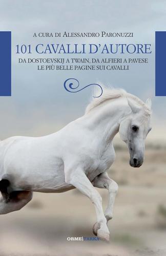101 Cavalli D'autore. Da Dostoevskij A Twain, Da Alfieri A Pavese. Le Pi Belle Pagine Sui Cavalli