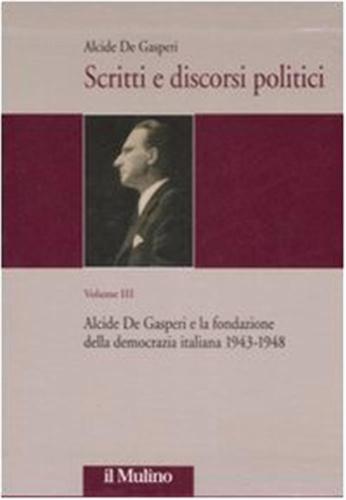 Scritti E Discorsi Politici. Ediz. Critica. Vol. 3 - Alcide De Gasperi E La Fondazione Della Democrazia Italiana 1943-1948