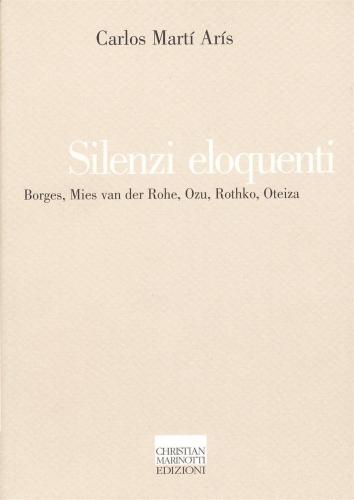 Silenzi Eloquenti. Borges, Mies Van Der Rohe, Ozu, Rothko, Oteiza