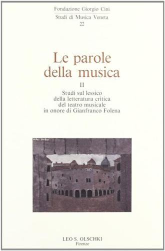 Le Parole Della Musica. Vol. 2 - Studi Sul Lessico Della Letteratura Critica Del Teatro Musicale In Onore Di Gianfranco Folena