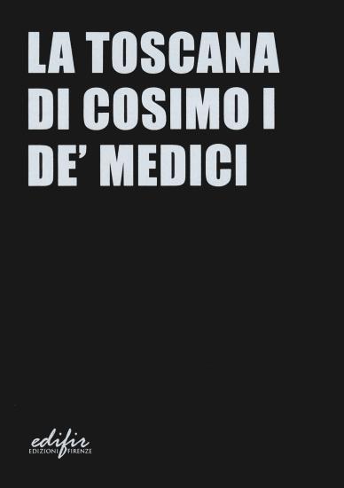 La Toscana di Cosimo I de' Medici. Ediz. a colori