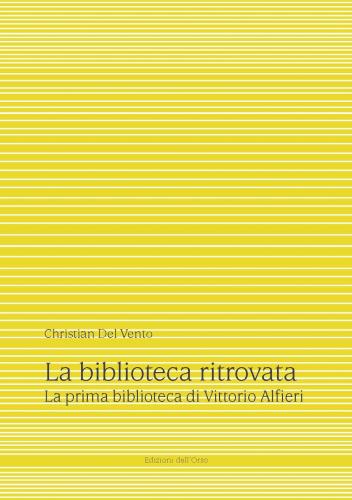 La Biblioteca Ritrovata. La Prima Biblioteca Di Vittorio Alfieri. Ediz. Critica