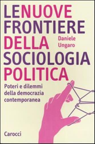 Le Nuove Frontiere Della Sociologia Politica. Poteri E Dilemmi Della Democrazia Contemporanea
