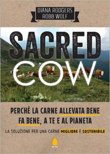 Sacred Cow. Perch La Carne Allevata Bene Fa Bene, A Te E Al Pianeta. La Soluzione Per Una Carne Migliore E Sostenibile