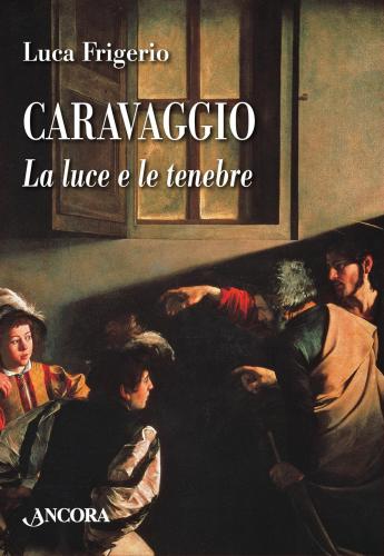 Caravaggio. La Luce E Le Tenebre. Nuova Ediz.