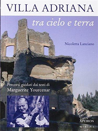 Villa Adriana Tra Cielo E Terra. Percorsi Guidati Dai Testi Di Marguerite Yourcenar