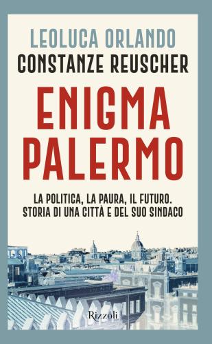 Enigma Palermo. La Politica, La Paura, Il Futuro. Storia Di Una Citt E Del Suo Sindaco