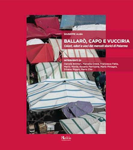 Ballar, Capo E Vucciria. Colori, Odori E Voci Dei Mercati Storici Di Palermo