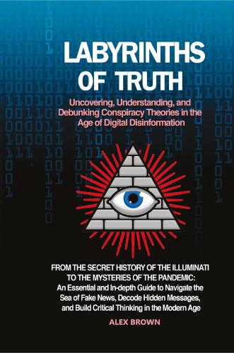 Labyrinths Of Truth. Uncovering, Understanding, And Debunking Conspiracy Theories In The Age Of Digital Disinformation