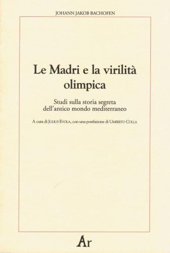 Le Madri E La Virilit Olimpica. Studi Sulla Storia Segreta Dell'antico Mondo Mediterraneo