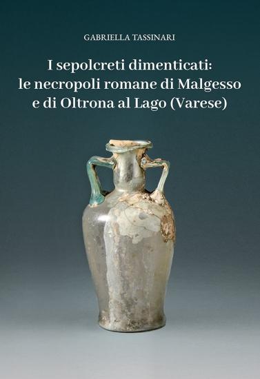I sepolcreti dimenticati: le necropoli romane di Malgesso e di Oltrona al Lago (Varese)