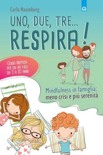 Uno, Due, Tre... Respira! Mindfulness In Famiglia: Meno Crisi E Pi Serenit. Guida Pratica Per Chi Ha Figli Da 3 A 10 Anni