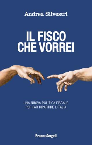 Il Fisco Che Vorrei. Una Nuova Politica Fiscale Per Far Ripartire L'italia