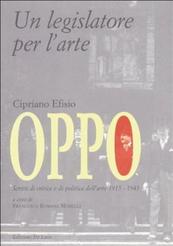Cipriano Efisio Oppo. Un Legislatore Per L'arte. Scritti Di Critica E Politica Dell'arte 1915-1943