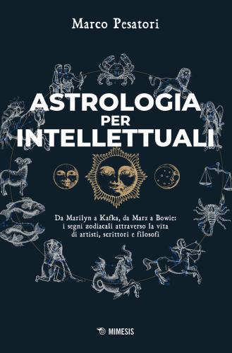 Astrologia Per Intellettuali. Da Marilyn A Kafka, Da Marx A Bowie: I Segni Zodiacali Attraverso La Vita Di Artisti, Scrittori E Filosofi