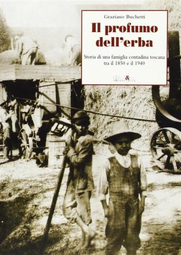 Il Profumo Dell'erba. Storia Di Una Famiglia Contadina Toscana Tra Il 1850 E Il 1940